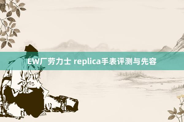 EW厂劳力士 replica手表评测与先容